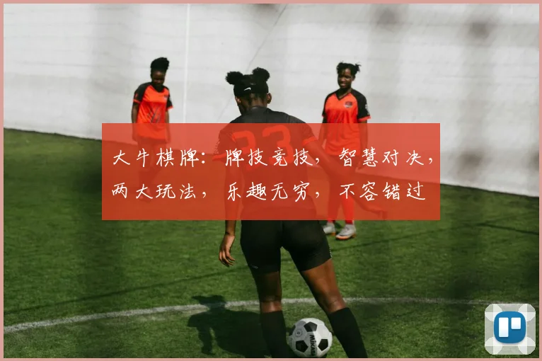 大牛棋牌：牌技竞技，智慧对决，两大玩法，乐趣无穷，不容错过