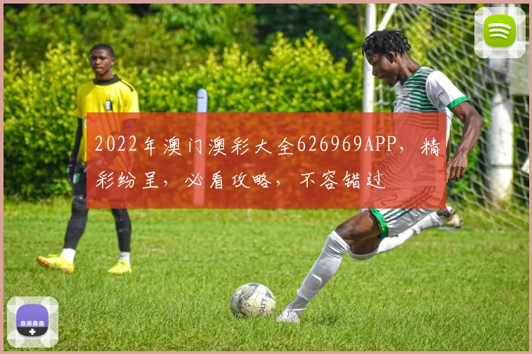 2022年澳门澳彩大全626969APP，精彩纷呈，必看攻略，不容错过